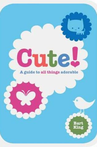 Cover of Cute! A Guide to All Things Adorable