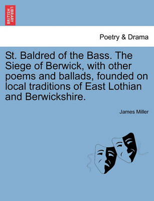Book cover for St. Baldred of the Bass. the Siege of Berwick, with Other Poems and Ballads, Founded on Local Traditions of East Lothian and Berwickshire.