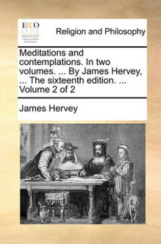 Cover of Meditations and Contemplations. in Two Volumes. ... by James Hervey, ... the Sixteenth Edition. ... Volume 2 of 2