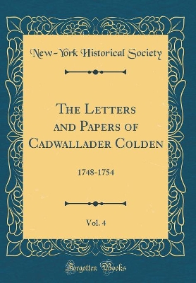 Book cover for The Letters and Papers of Cadwallader Colden, Vol. 4: 1748-1754 (Classic Reprint)