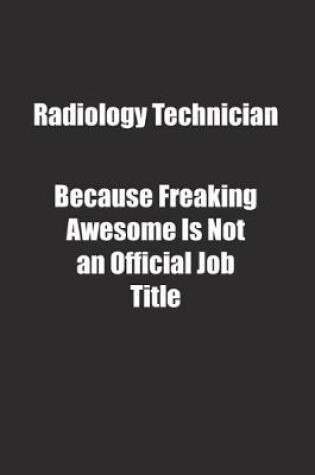 Cover of Radiology Technician Because Freaking Awesome Is Not an Official Job Title.