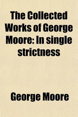 Book cover for The Collected Works of George Moore (Volume 18); In Single Strictness