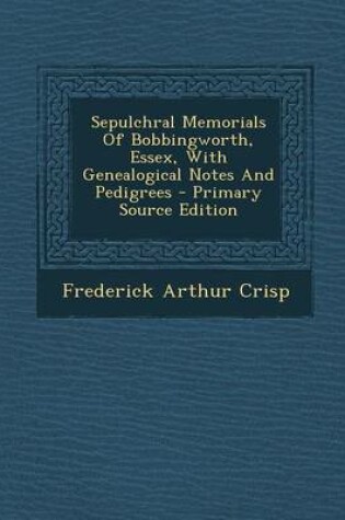 Cover of Sepulchral Memorials of Bobbingworth, Essex, with Genealogical Notes and Pedigrees - Primary Source Edition