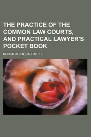 Cover of The Practice of the Common Law Courts, and Practical Lawyer's Pocket Book