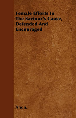 Book cover for Female Efforts In The Saviour's Cause, Defended And Encouraged