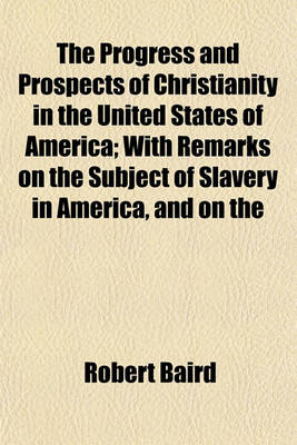 Book cover for The Progress and Prospects of Christianity in the United States of America; With Remarks on the Subject of Slavery in America, and on the