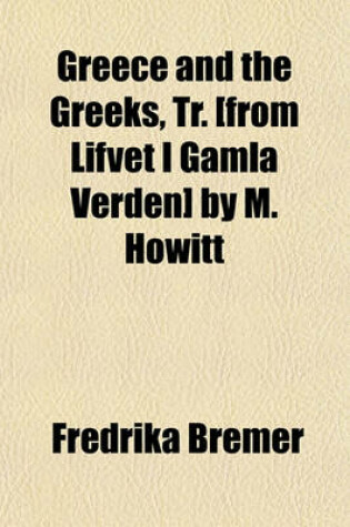 Cover of Greece and the Greeks, Tr. [From Lifvet I Gamla Verden] by M. Howitt