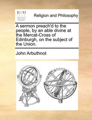 Book cover for A Sermon Preach'd to the People, by an Able Divine at the Mercat-Cross of Edinburgh, on the Subject of the Union.