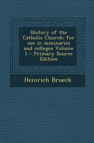 Cover of History of the Catholic Church; For Use in Seminaries and Colleges Volume 1