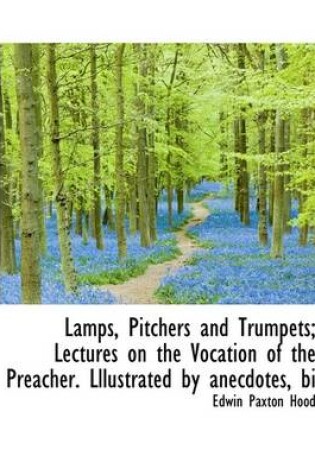 Cover of Lamps, Pitchers and Trumpets; Lectures on the Vocation of the Preacher. Lllustrated by Anecdotes, Bi