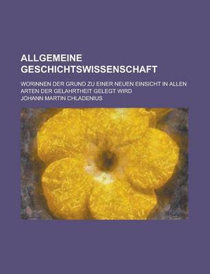 Book cover for Allgemeine Geschichtswissenschaft; Worinnen Der Grund Zu Einer Neuen Einsicht in Allen Arten Der Gelahrtheit Gelegt Wird