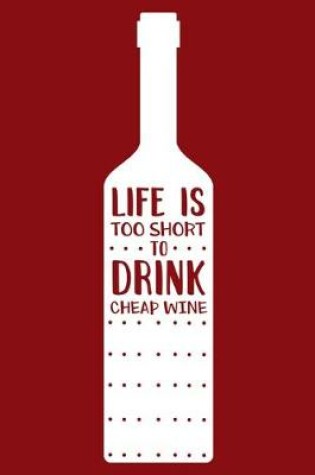 Cover of Life Is Too Short To Drink Cheap Wine