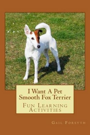 Cover of I Want A Pet Smooth Fox Terrier