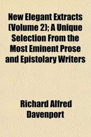 Cover of New Elegant Extracts Volume 2; A Unique Selection from the Most Eminent Prose and Epistolary Writers