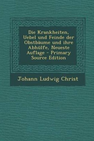 Cover of Die Krankheiten, Uebel Und Feinde Der Obstbaume Und Ihre Abhulfe, Neueste Auflage - Primary Source Edition