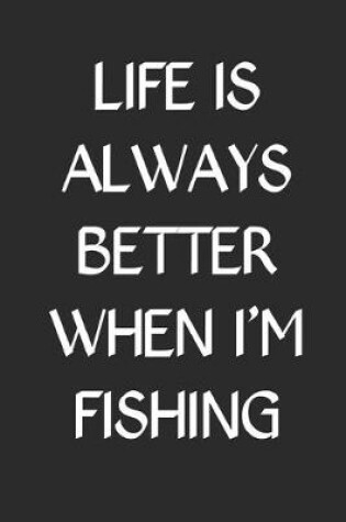 Cover of Life is Always Better When I'm Fishing