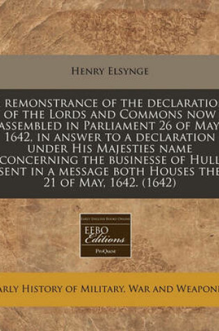 Cover of A Remonstrance of the Declaration of the Lords and Commons Now Assembled in Parliament 26 of May, 1642, in Answer to a Declaration Under His Majesties Name Concerning the Businesse of Hull Sent in a Message Both Houses the 21 of May, 1642. (1642)