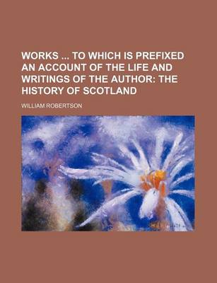 Book cover for Works to Which Is Prefixed an Account of the Life and Writings of the Author; The History of Scotland