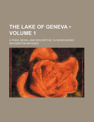 Book cover for The Lake of Geneva (Volume 1); A Poem, Moral and Descriptive, in Seven Books