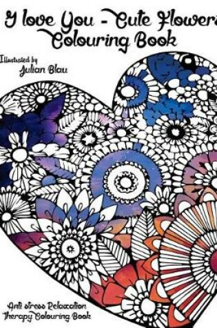 Cover of I Love You - Cute Flowers Colouring Book