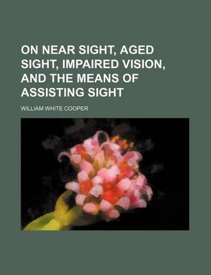 Book cover for On Near Sight, Aged Sight, Impaired Vision, and the Means of Assisting Sight