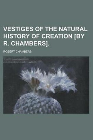 Cover of Vestiges of the Natural History of Creation [By R. Chambers]