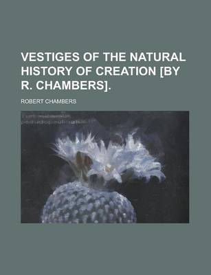 Book cover for Vestiges of the Natural History of Creation [By R. Chambers]