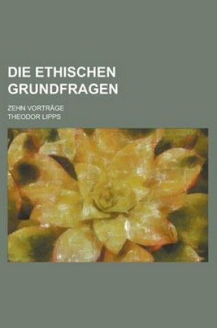 Cover of Die Ethischen Grundfragen; Zehn Vortrage