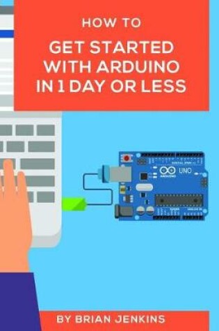 Cover of How to Get Started with Arduino in 1 Day or Less