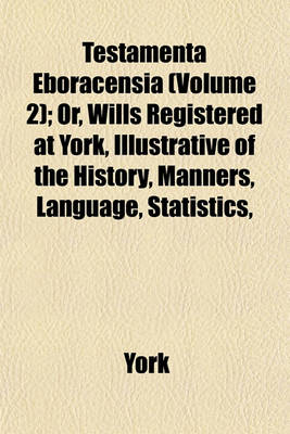 Book cover for Testamenta Eboracensia (Volume 2); Or, Wills Registered at York, Illustrative of the History, Manners, Language, Statistics,