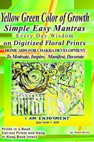 Cover of Yellow Green Color of Growth Simple Easy Mantras Every Day Wisdom on Digitized Floral Prints Home Aids for Chakra Development to Motivate, Inspire, Manifest, Decorate