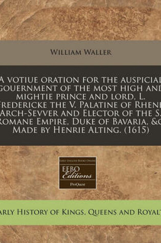 Cover of A Votiue Oration for the Auspicial Gouernment of the Most High and Mightie Prince and Lord, L. Fredericke the V. Palatine of Rhene, Arch-Sevver and Elector of the S. Romane Empire, Duke of Bavaria, &c. Made by Henrie Alting. (1615)