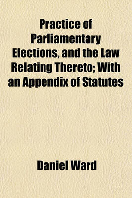 Book cover for Practice of Parliamentary Elections, and the Law Relating Thereto; With an Appendix of Statutes