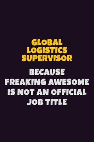 Cover of Global Logistics Supervisor, Because Freaking Awesome Is Not An Official Job Title