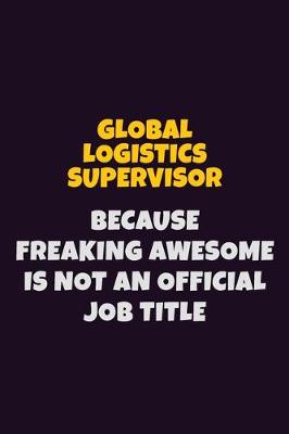 Book cover for Global Logistics Supervisor, Because Freaking Awesome Is Not An Official Job Title