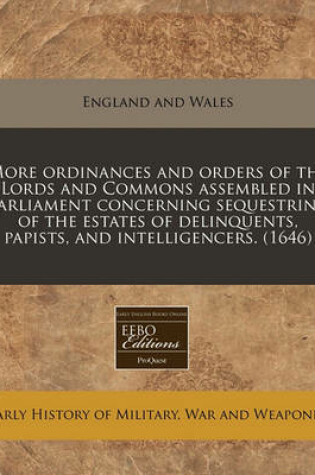 Cover of More Ordinances and Orders of the Lords and Commons Assembled in Parliament Concerning Sequestring of the Estates of Delinquents, Papists, and Intelligencers. (1646)