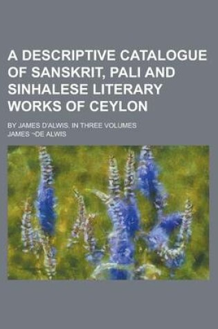 Cover of A Descriptive Catalogue of Sanskrit, Pali and Sinhalese Literary Works of Ceylon; By James D'Alwis. in Three Volumes