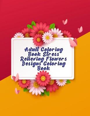 Book cover for Adult Coloring Book Stress Relieving Flowers Designs Coloring book