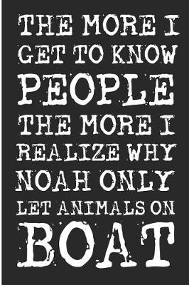 Book cover for The More I Get To Know People The More I Realize Why Noah Only Let Animals on Boat