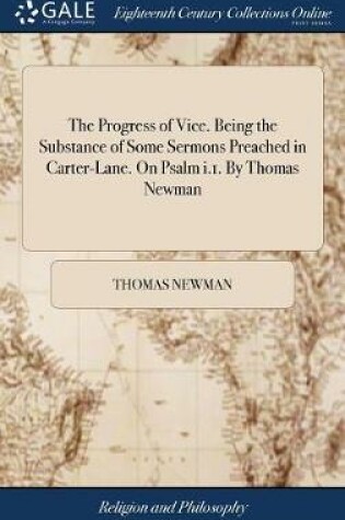 Cover of The Progress of Vice. Being the Substance of Some Sermons Preached in Carter-Lane. on Psalm I.1. by Thomas Newman