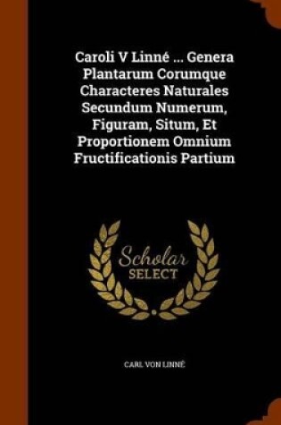 Cover of Caroli V Linne ... Genera Plantarum Corumque Characteres Naturales Secundum Numerum, Figuram, Situm, Et Proportionem Omnium Fructificationis Partium