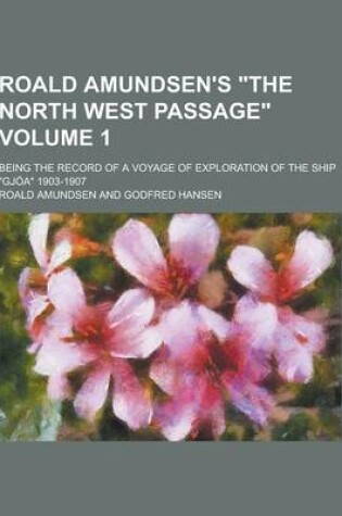 Cover of Roald Amundsen's the North West Passage; Being the Record of a Voyage of Exploration of the Ship Gjoa 1903-1907 Volume 1