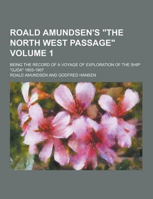 Book cover for Roald Amundsen's the North West Passage; Being the Record of a Voyage of Exploration of the Ship Gjoa 1903-1907 Volume 1