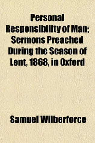 Cover of Personal Responsibility of Man; Sermons Preached During the Season of Lent, 1868, in Oxford