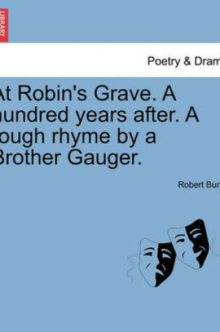 Cover of At Robin's Grave. a Hundred Years After. a Rough Rhyme by a Brother Gauger.