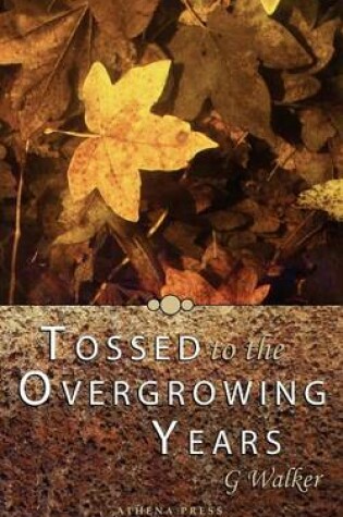 Cover of Tossed to the Overgrowing Years