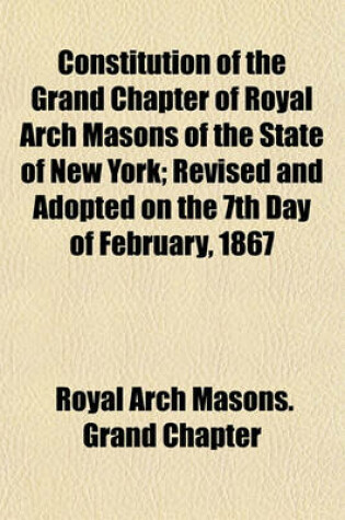 Cover of Constitution of the Grand Chapter of Royal Arch Masons of the State of New York; Revised and Adopted on the 7th Day of February, 1867