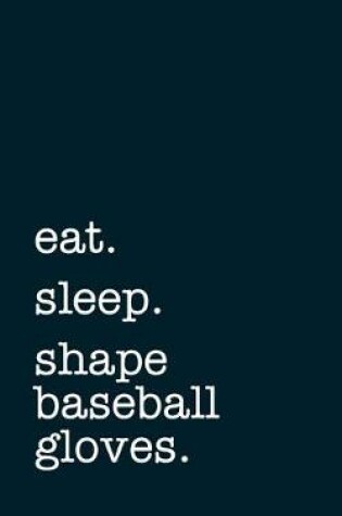 Cover of eat. sleep. shape baseball gloves. - Lined Notebook