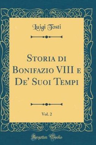 Cover of Storia Di Bonifazio VIII E De' Suoi Tempi, Vol. 2 (Classic Reprint)