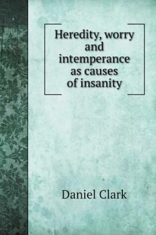 Cover of Heredity, worry and intemperance as causes of insanity